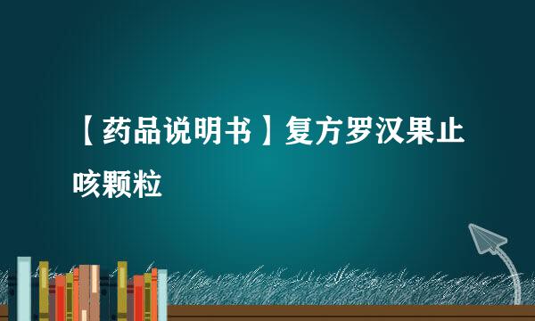 【药品说明书】复方罗汉果止咳颗粒
