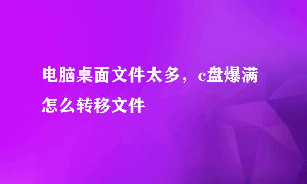 电脑桌面文件太多，c盘爆满怎么转移文件