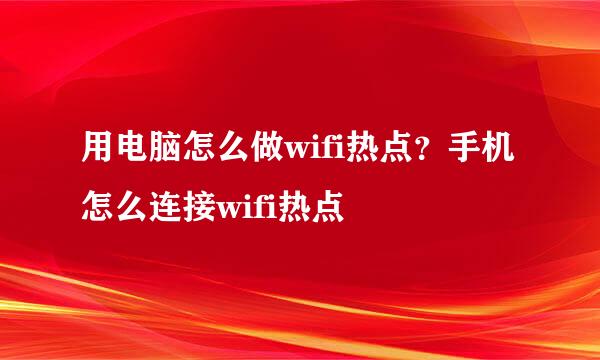 用电脑怎么做wifi热点？手机怎么连接wifi热点