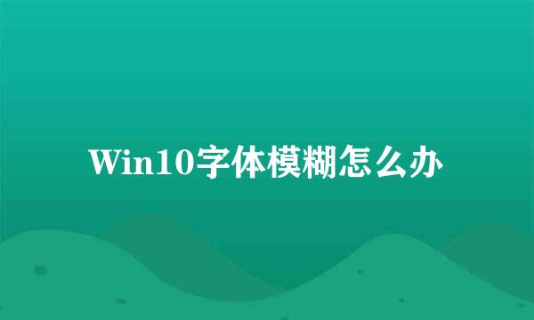 Win10字体模糊怎么办