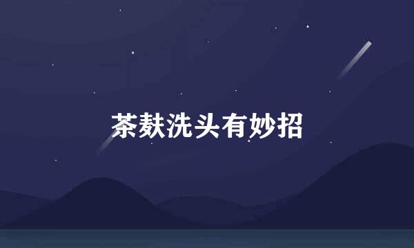 茶麸洗头有妙招