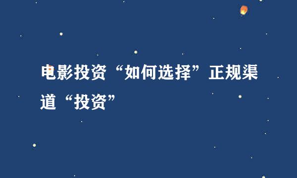 电影投资“如何选择”正规渠道“投资”