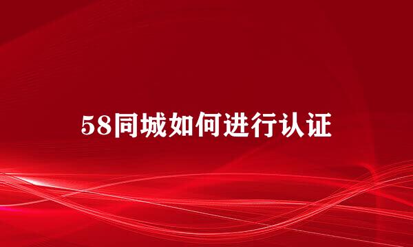 58同城如何进行认证