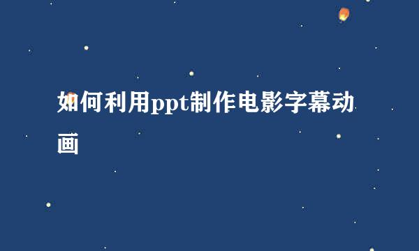 如何利用ppt制作电影字幕动画