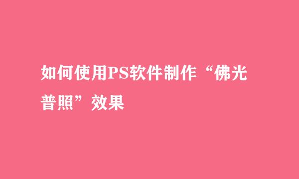 如何使用PS软件制作“佛光普照”效果