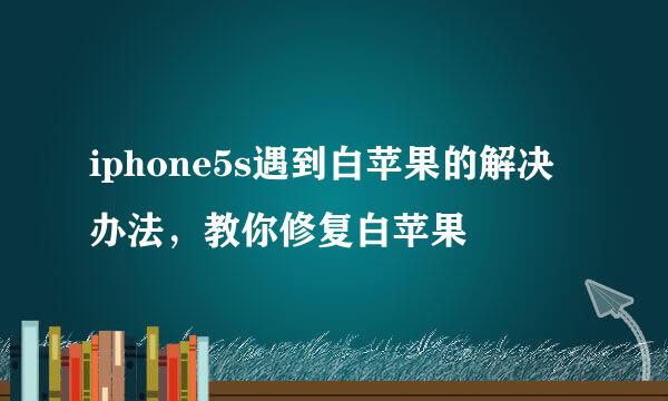 iphone5s遇到白苹果的解决办法，教你修复白苹果