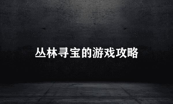 丛林寻宝的游戏攻略