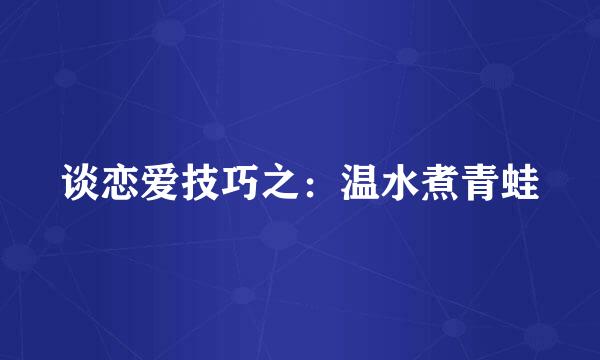 谈恋爱技巧之：温水煮青蛙