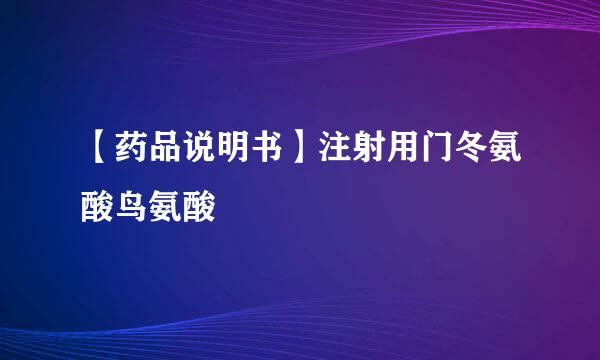 【药品说明书】注射用门冬氨酸鸟氨酸