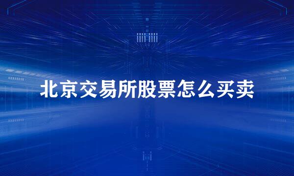 北京交易所股票怎么买卖