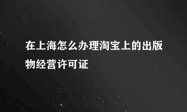 在上海怎么办理淘宝上的出版物经营许可证