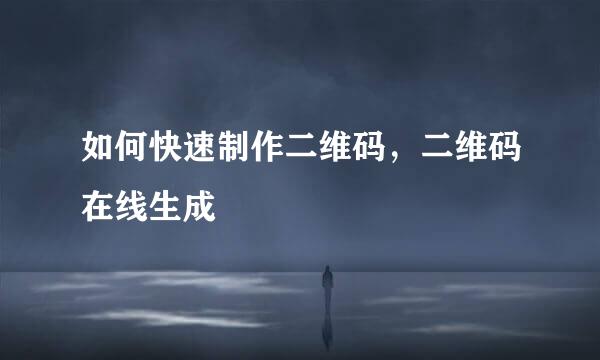 如何快速制作二维码，二维码在线生成
