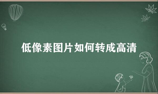 低像素图片如何转成高清