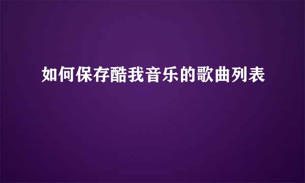 如何保存酷我音乐的歌曲列表