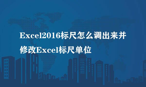 Excel2016标尺怎么调出来并修改Excel标尺单位