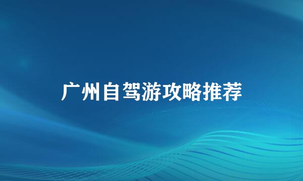 广州自驾游攻略推荐
