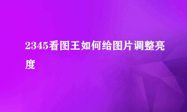2345看图王如何给图片调整亮度