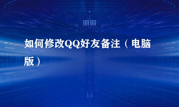 如何修改QQ好友备注（电脑版）