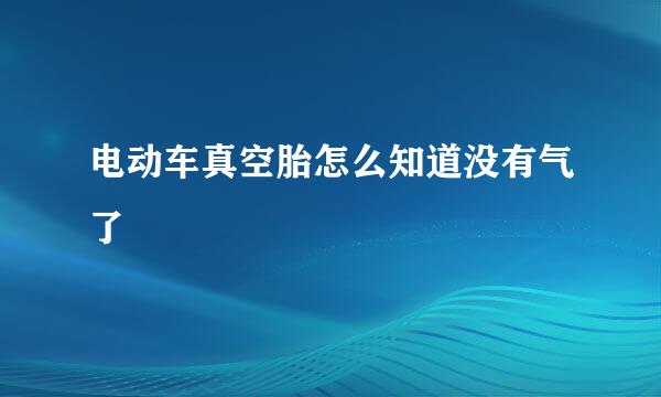 电动车真空胎怎么知道没有气了