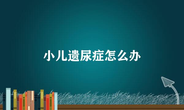 小儿遗尿症怎么办