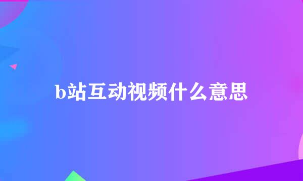 b站互动视频什么意思