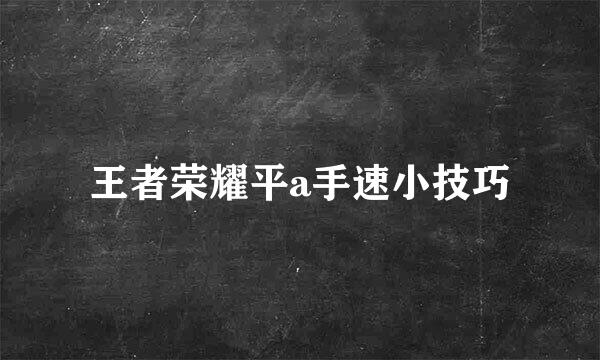王者荣耀平a手速小技巧