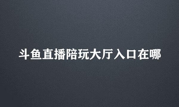 斗鱼直播陪玩大厅入口在哪
