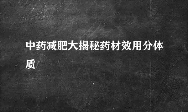 中药减肥大揭秘药材效用分体质