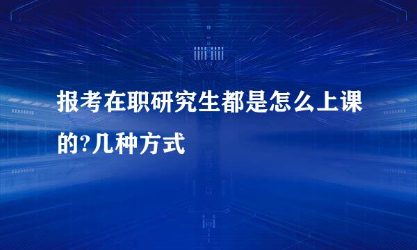 报考在职研究生都是怎么上课的?几种方式