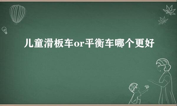 儿童滑板车or平衡车哪个更好