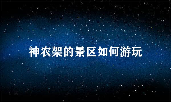 神农架的景区如何游玩