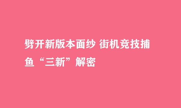 劈开新版本面纱 街机竞技捕鱼“三新”解密