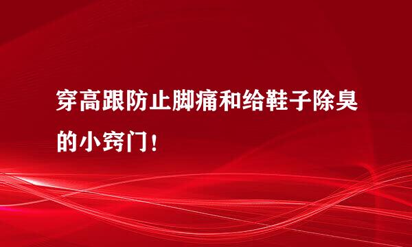 穿高跟防止脚痛和给鞋子除臭的小窍门！
