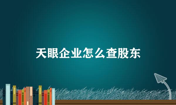 天眼企业怎么查股东