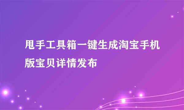 甩手工具箱一键生成淘宝手机版宝贝详情发布