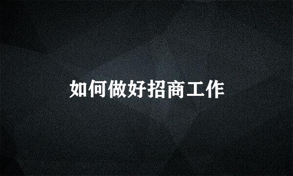 如何做好招商工作