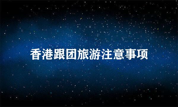 香港跟团旅游注意事项