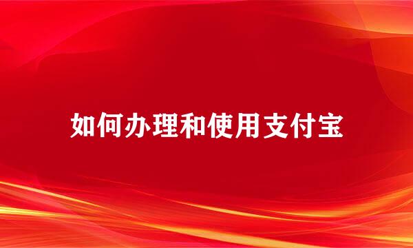 如何办理和使用支付宝