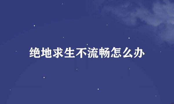 绝地求生不流畅怎么办
