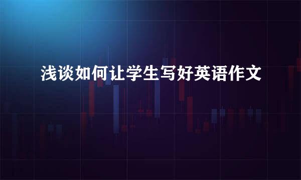 浅谈如何让学生写好英语作文