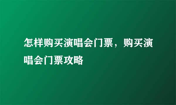怎样购买演唱会门票，购买演唱会门票攻略