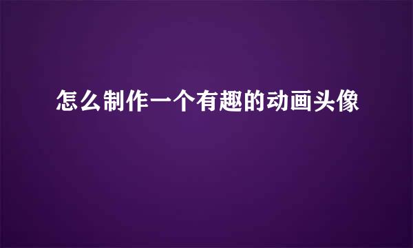 怎么制作一个有趣的动画头像