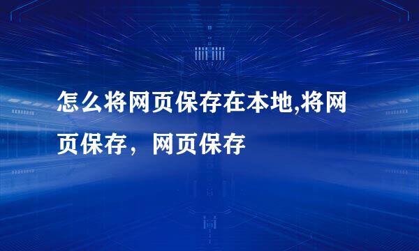 怎么将网页保存在本地,将网页保存，网页保存
