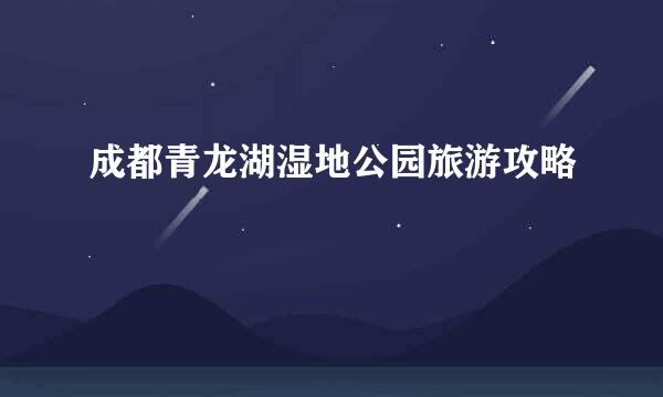 成都青龙湖湿地公园旅游攻略
