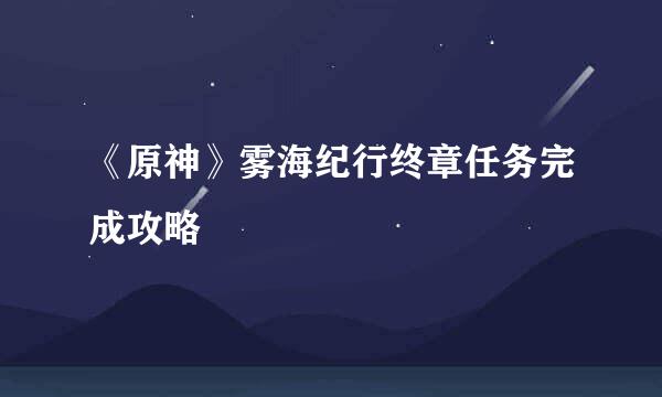 《原神》雾海纪行终章任务完成攻略
