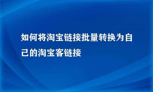 如何将淘宝链接批量转换为自己的淘宝客链接