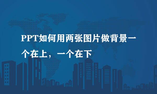 PPT如何用两张图片做背景一个在上，一个在下
