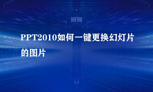 PPT2010如何一键更换幻灯片的图片