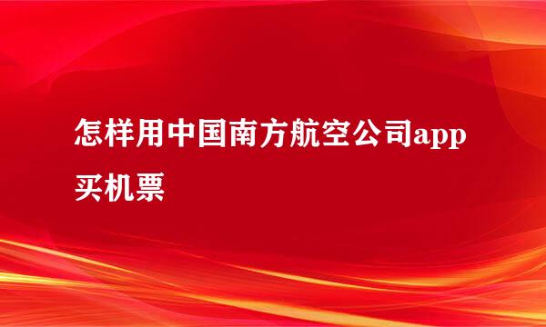 怎样用中国南方航空公司app买机票