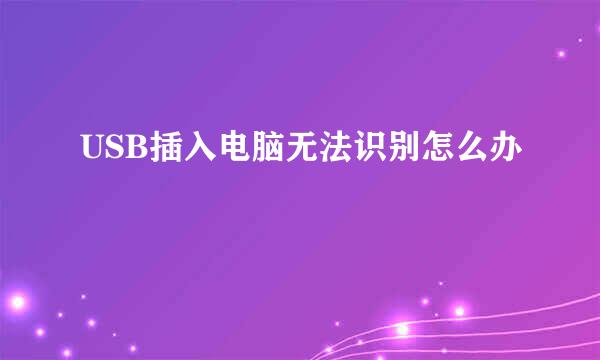USB插入电脑无法识别怎么办